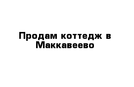 Продам коттедж в Маккавеево